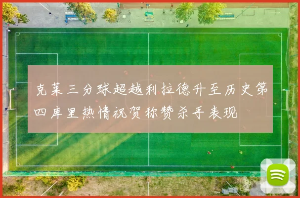 克莱三分球超越利拉德升至历史第四库里热情祝贺称赞杀手表现