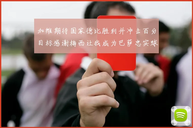 加维期待国家德比胜利并冲击百分目标感谢梅西让我成为巴萨忠实球迷