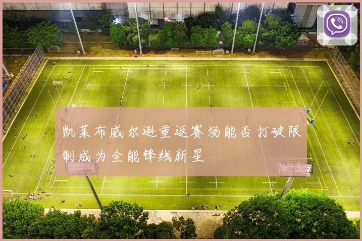 凯莱布威尔逊重返赛场能否打破限制成为全能锋线新星
