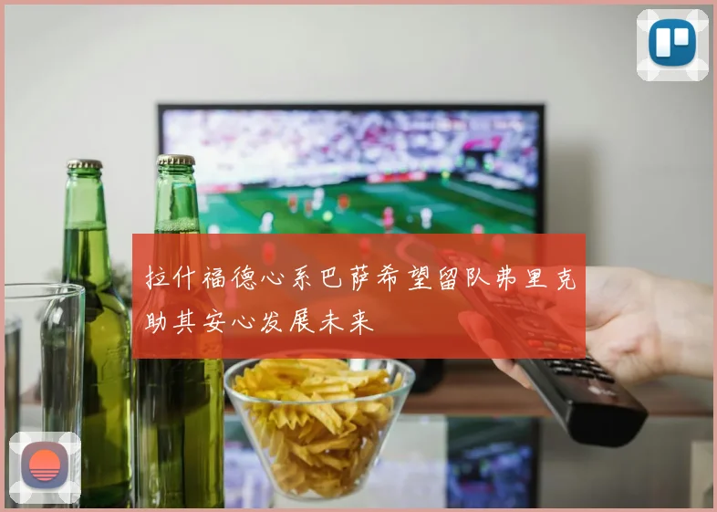 拉什福德心系巴萨希望留队弗里克助其安心发展未来