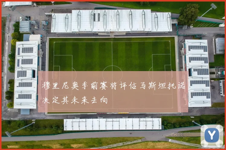 穆里尼奥季前赛将评估马斯坦托诺决定其未来去向