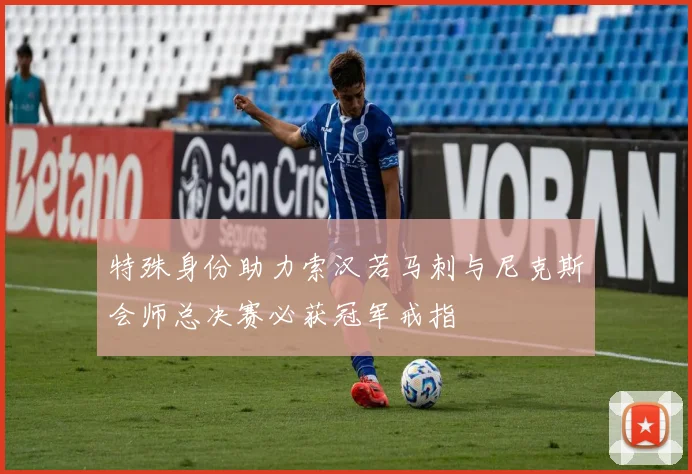 特殊身份助力索汉若马刺与尼克斯会师总决赛必获冠军戒指