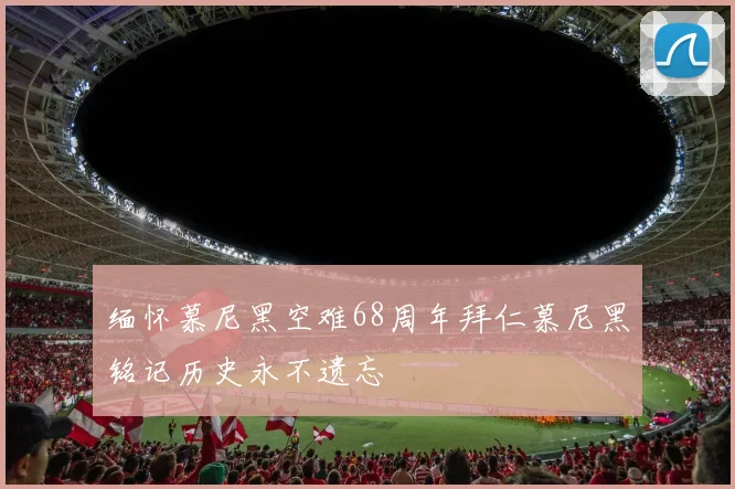 缅怀慕尼黑空难68周年拜仁慕尼黑铭记历史永不遗忘