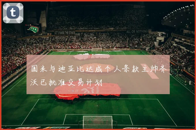 国米与迪亚比达成个人条款主帅齐沃已批准交易计划
