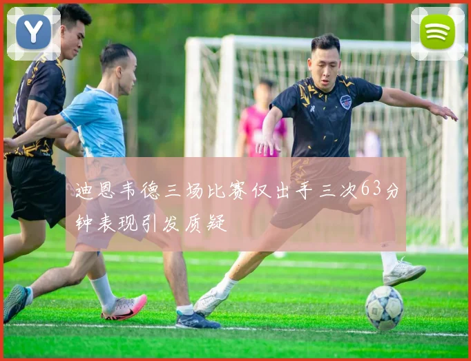 迪恩韦德三场比赛仅出手三次63分钟表现引发质疑