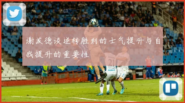 谢泼德谈逆转胜利的士气提升与自我提升的重要性