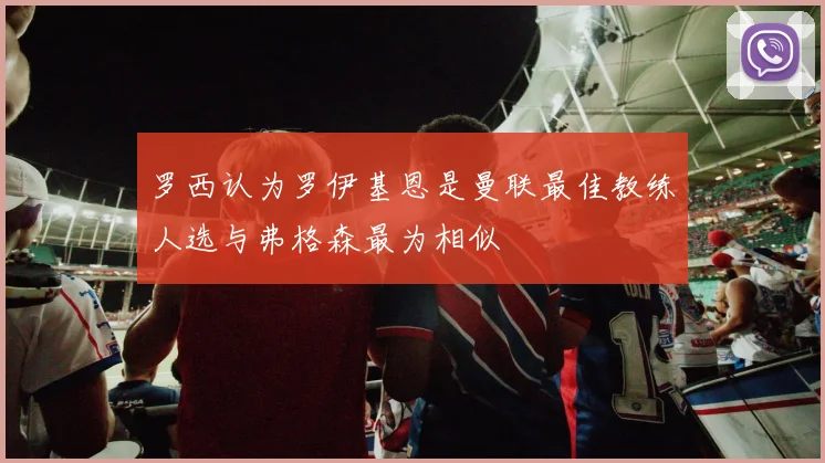 罗西认为罗伊基恩是曼联最佳教练人选与弗格森最为相似