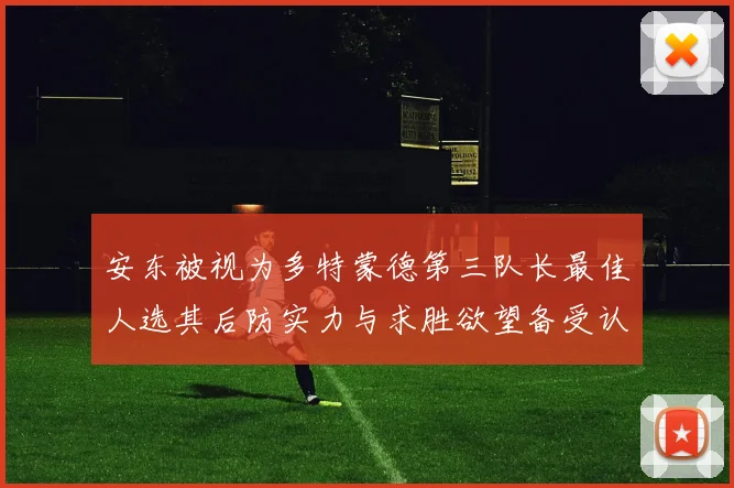 安东被视为多特蒙德第三队长最佳人选其后防实力与求胜欲望备受认可